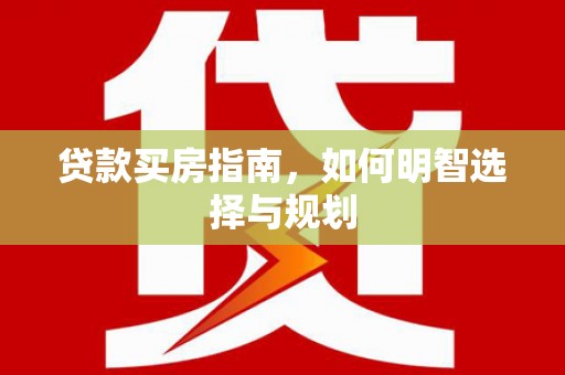 江东贷款买房指南，如何明智选择与规划