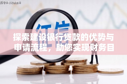 江东探索建设银行贷款的优势与申请流程，助您实现财务目标
