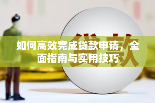 江东如何高效完成贷款申请，全面指南与实用技巧