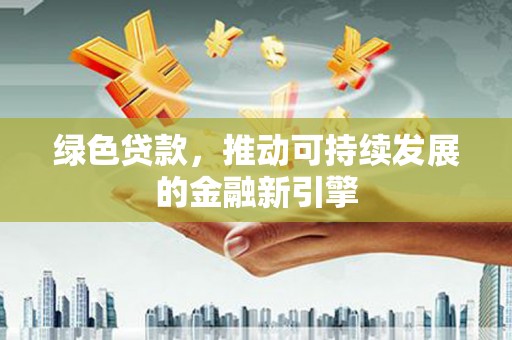 江东绿色贷款，推动可持续发展的金融新引擎