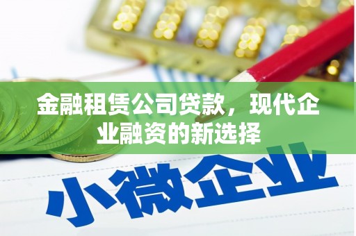 江东金融租赁公司贷款，现代企业融资的新选择