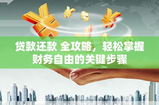 江东贷款还款 全攻略，轻松掌握财务自由的关键步骤