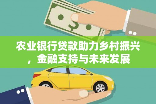 江东农业银行贷款助力乡村振兴，金融支持与未来发展