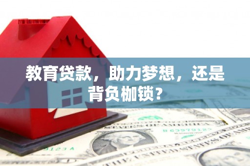 江东教育贷款，助力梦想，还是背负枷锁？