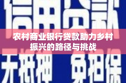 江东农村商业银行贷款助力乡村振兴的路径与挑战