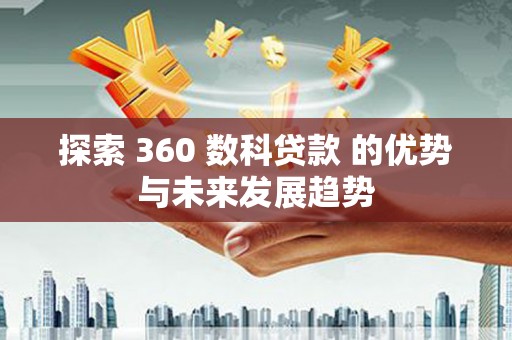 江东探索 360 数科贷款 的优势与未来发展趋势