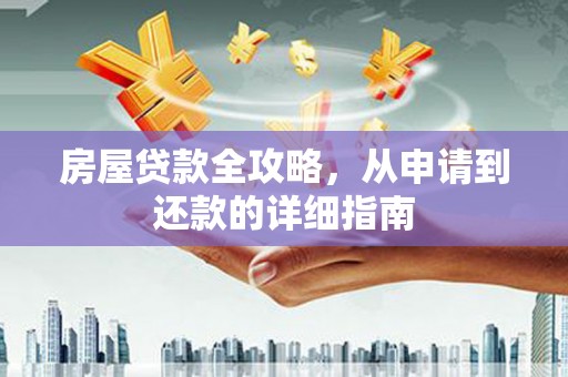 江东房屋贷款全攻略，从申请到还款的详细指南