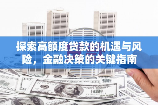 江东探索高额度贷款的机遇与风险，金融决策的关键指南