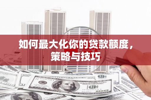 江东如何最大化你的贷款额度，策略与技巧