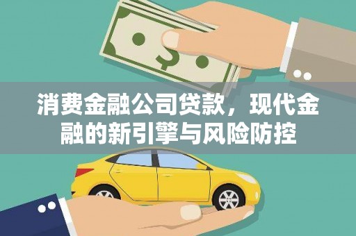 江东消费金融公司贷款，现代金融的新引擎与风险防控