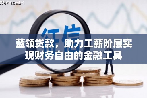 江东蓝领贷款，助力工薪阶层实现财务自由的金融工具