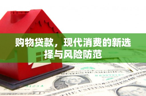 江东购物贷款，现代消费的新选择与风险防范