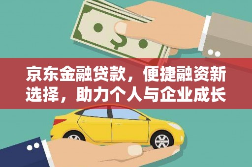 江东京东金融贷款，便捷融资新选择，助力个人与企业成长
