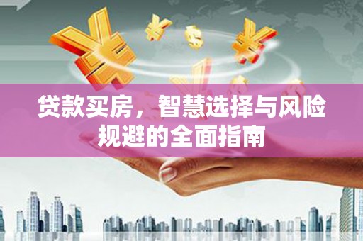 江东贷款买房，智慧选择与风险规避的全面指南