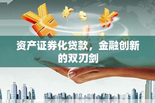 江东资产证券化贷款，金融创新的双刃剑