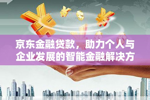 江东京东金融贷款，助力个人与企业发展的智能金融解决方案