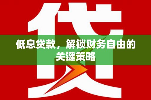 江东低息贷款，解锁财务自由的关键策略
