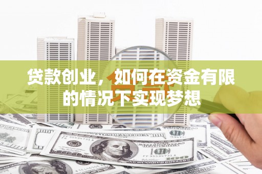 江东贷款创业，如何在资金有限的情况下实现梦想
