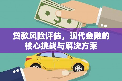 江东贷款风险评估，现代金融的核心挑战与解决方案