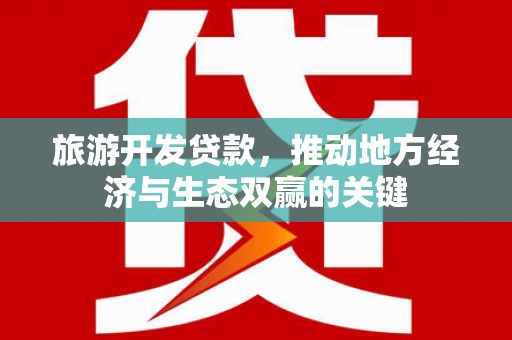 江东旅游开发贷款，推动地方经济与生态双赢的关键