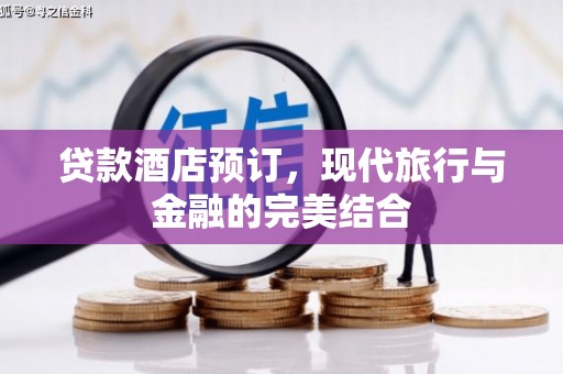 江东贷款酒店预订，现代旅行与金融的完美结合