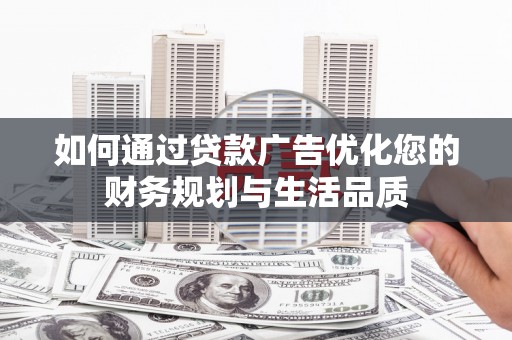 江东如何通过贷款广告优化您的财务规划与生活品质