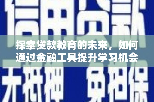 江东探索贷款教育的未来，如何通过金融工具提升学习机会