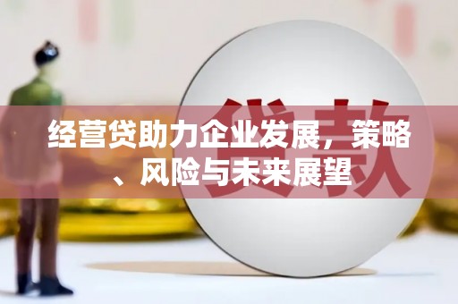 江东经营贷助力企业发展，策略、风险与未来展望