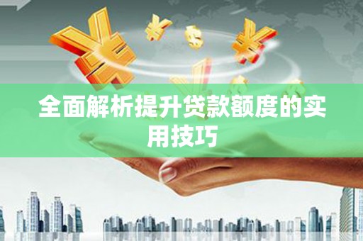 江东全面解析提升贷款额度的实用技巧