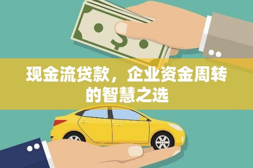 江东现金流贷款，企业资金周转的智慧之选