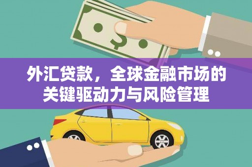 江东外汇贷款，全球金融市场的关键驱动力与风险管理