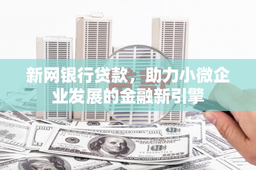 江东新网银行贷款，助力小微企业发展的金融新引擎