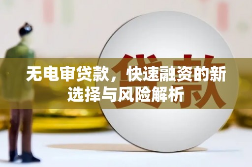 江东无电审贷款，快速融资的新选择与风险解析