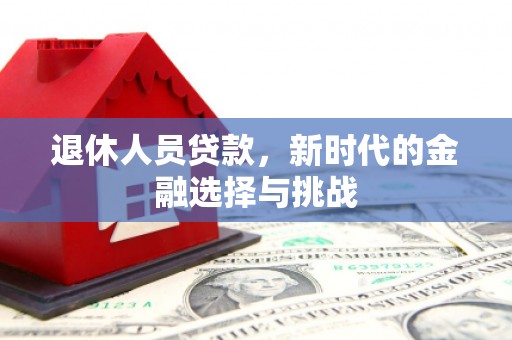 江东退休人员贷款，新时代的金融选择与挑战