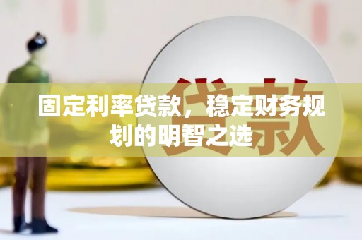 江东固定利率贷款，稳定财务规划的明智之选