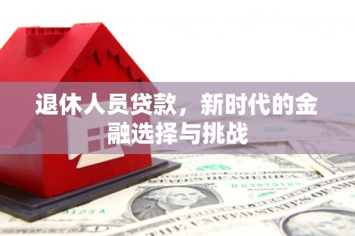 江东退休人员贷款，新时代的金融选择与挑战