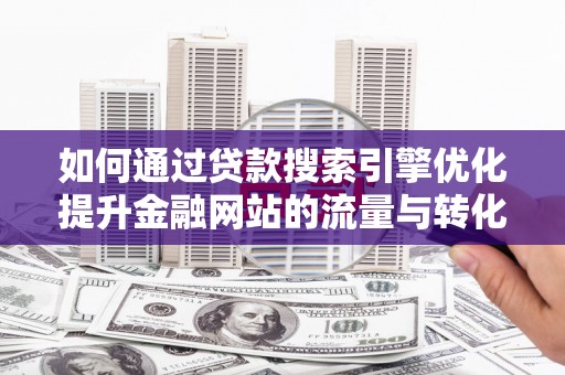 江东如何通过贷款搜索引擎优化提升金融网站的流量与转化率