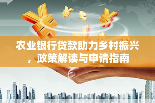江东农业银行贷款助力乡村振兴，政策解读与申请指南