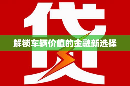 江东解锁车辆价值的金融新选择