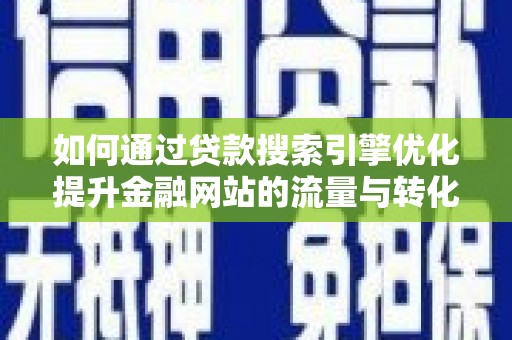 江东如何通过贷款搜索引擎优化提升金融网站的流量与转化率