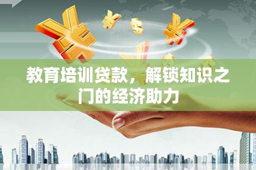 江东教育培训贷款，解锁知识之门的经济助力