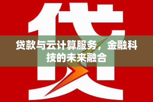 江东贷款与云计算服务，金融科技的未来融合
