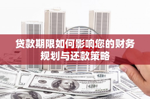 江东贷款期限如何影响您的财务规划与还款策略