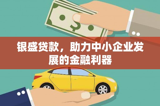 江东银盛贷款，助力中小企业发展的金融利器