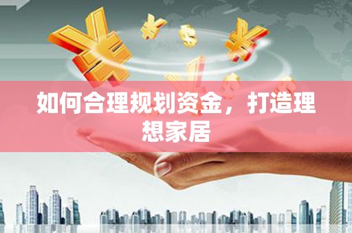 江东如何合理规划资金，打造理想家居