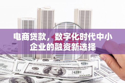 江东电商贷款，数字化时代中小企业的融资新选择