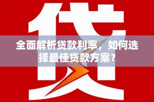江东全面解析贷款利率，如何选择最佳贷款方案？
