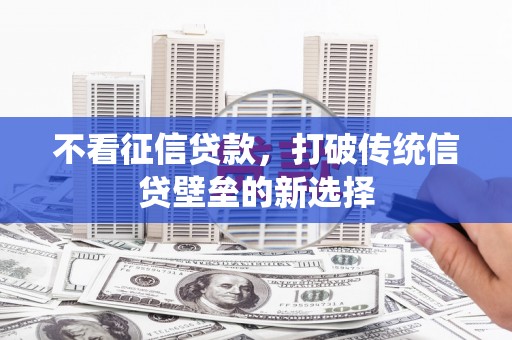 江东不看征信贷款，打破传统信贷壁垒的新选择
