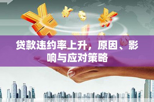 江东贷款违约率上升，原因、影响与应对策略