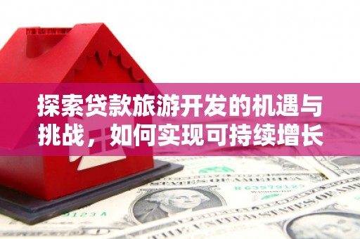 江东探索贷款旅游开发的机遇与挑战，如何实现可持续增长